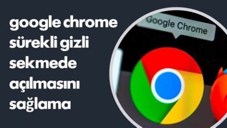 Google Chrome’da Gizli Modda Tarama Nasıl Yapılır?